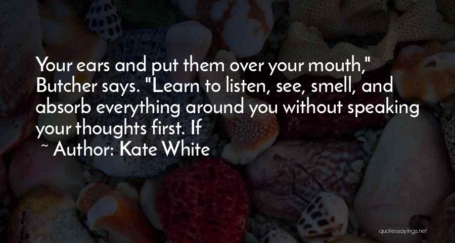 Kate White Quotes: Your Ears And Put Them Over Your Mouth, Butcher Says. Learn To Listen, See, Smell, And Absorb Everything Around You