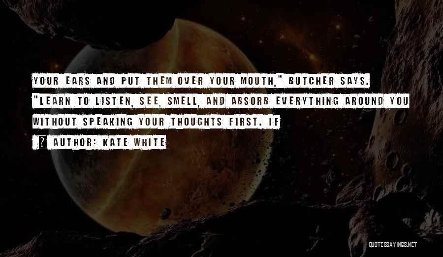 Kate White Quotes: Your Ears And Put Them Over Your Mouth, Butcher Says. Learn To Listen, See, Smell, And Absorb Everything Around You