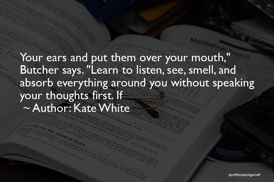 Kate White Quotes: Your Ears And Put Them Over Your Mouth, Butcher Says. Learn To Listen, See, Smell, And Absorb Everything Around You