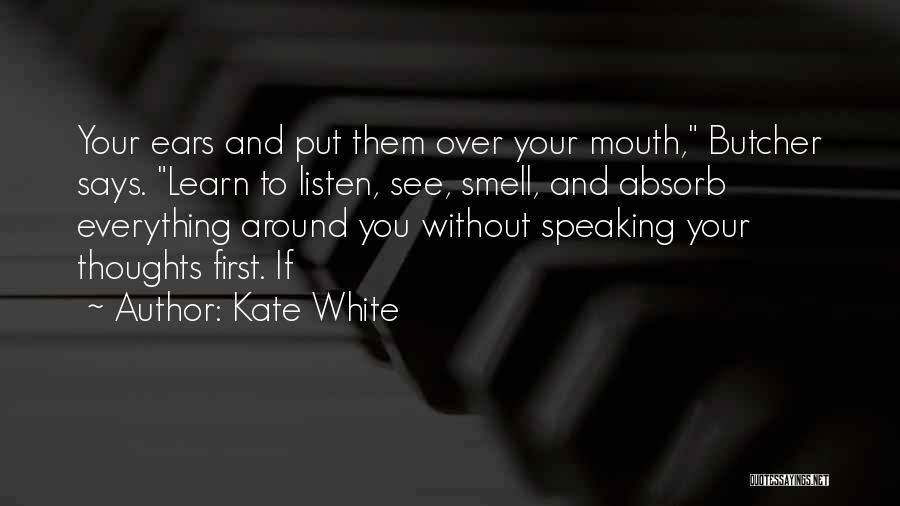 Kate White Quotes: Your Ears And Put Them Over Your Mouth, Butcher Says. Learn To Listen, See, Smell, And Absorb Everything Around You