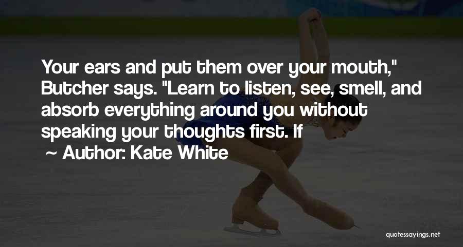 Kate White Quotes: Your Ears And Put Them Over Your Mouth, Butcher Says. Learn To Listen, See, Smell, And Absorb Everything Around You