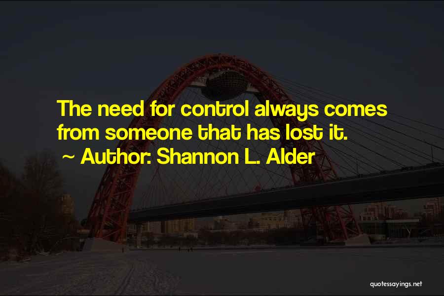 Shannon L. Alder Quotes: The Need For Control Always Comes From Someone That Has Lost It.