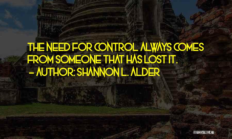 Shannon L. Alder Quotes: The Need For Control Always Comes From Someone That Has Lost It.