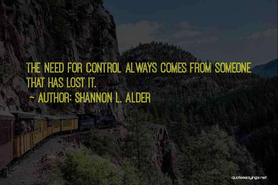 Shannon L. Alder Quotes: The Need For Control Always Comes From Someone That Has Lost It.