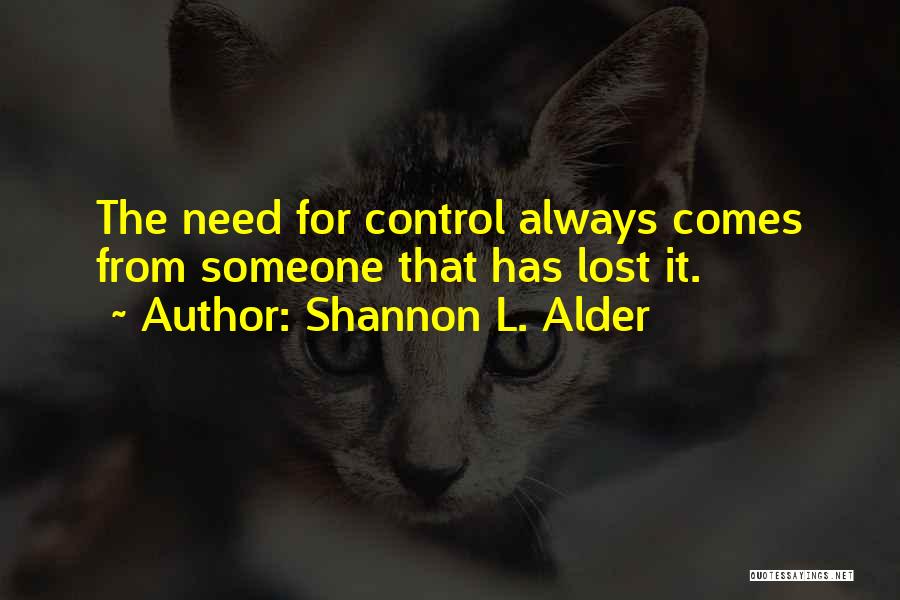 Shannon L. Alder Quotes: The Need For Control Always Comes From Someone That Has Lost It.