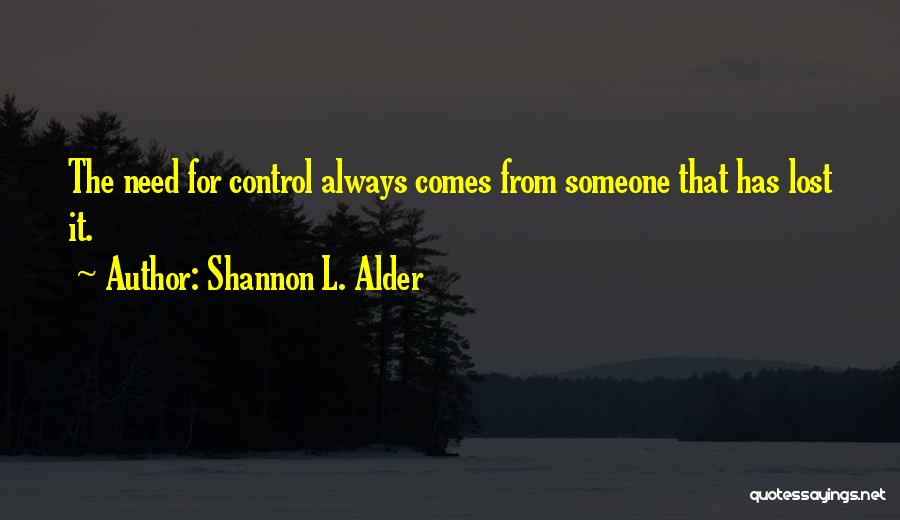 Shannon L. Alder Quotes: The Need For Control Always Comes From Someone That Has Lost It.