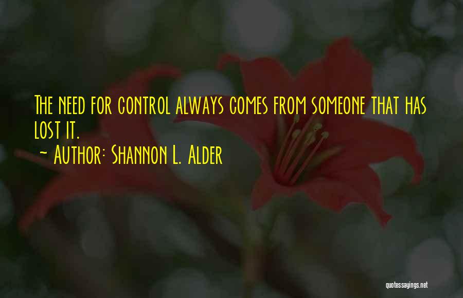 Shannon L. Alder Quotes: The Need For Control Always Comes From Someone That Has Lost It.