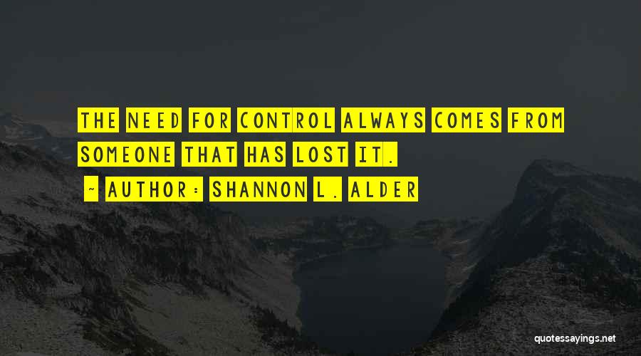 Shannon L. Alder Quotes: The Need For Control Always Comes From Someone That Has Lost It.