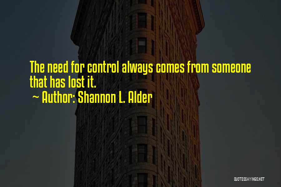 Shannon L. Alder Quotes: The Need For Control Always Comes From Someone That Has Lost It.