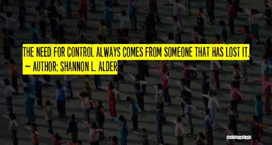 Shannon L. Alder Quotes: The Need For Control Always Comes From Someone That Has Lost It.