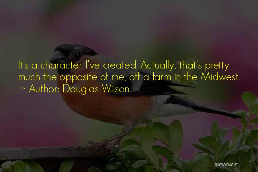 Douglas Wilson Quotes: It's A Character I've Created. Actually, That's Pretty Much The Opposite Of Me, Off A Farm In The Midwest.