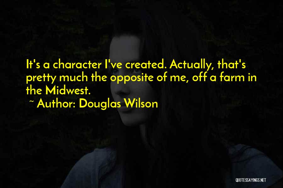 Douglas Wilson Quotes: It's A Character I've Created. Actually, That's Pretty Much The Opposite Of Me, Off A Farm In The Midwest.