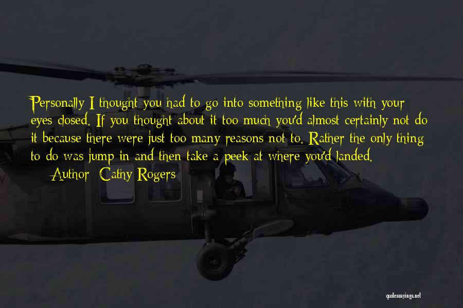 Cathy Rogers Quotes: Personally I Thought You Had To Go Into Something Like This With Your Eyes Closed. If You Thought About It
