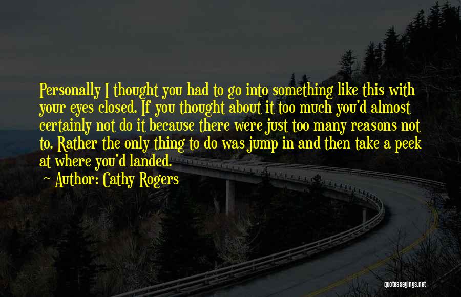 Cathy Rogers Quotes: Personally I Thought You Had To Go Into Something Like This With Your Eyes Closed. If You Thought About It
