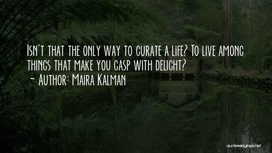 Maira Kalman Quotes: Isn't That The Only Way To Curate A Life? To Live Among Things That Make You Gasp With Delight?