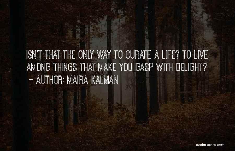 Maira Kalman Quotes: Isn't That The Only Way To Curate A Life? To Live Among Things That Make You Gasp With Delight?