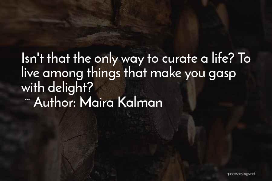 Maira Kalman Quotes: Isn't That The Only Way To Curate A Life? To Live Among Things That Make You Gasp With Delight?