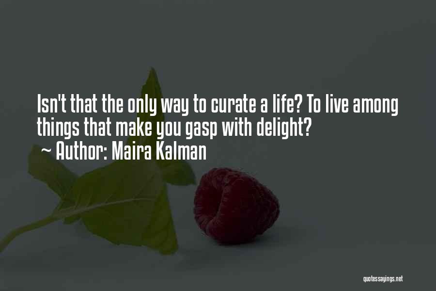 Maira Kalman Quotes: Isn't That The Only Way To Curate A Life? To Live Among Things That Make You Gasp With Delight?