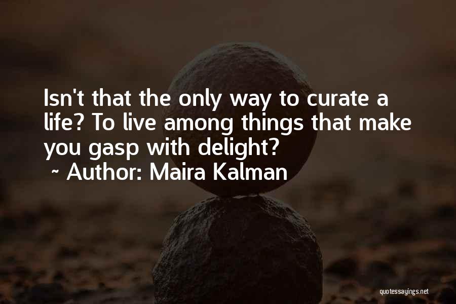 Maira Kalman Quotes: Isn't That The Only Way To Curate A Life? To Live Among Things That Make You Gasp With Delight?