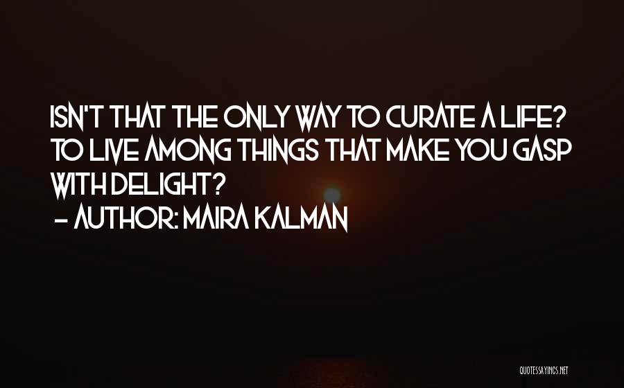 Maira Kalman Quotes: Isn't That The Only Way To Curate A Life? To Live Among Things That Make You Gasp With Delight?