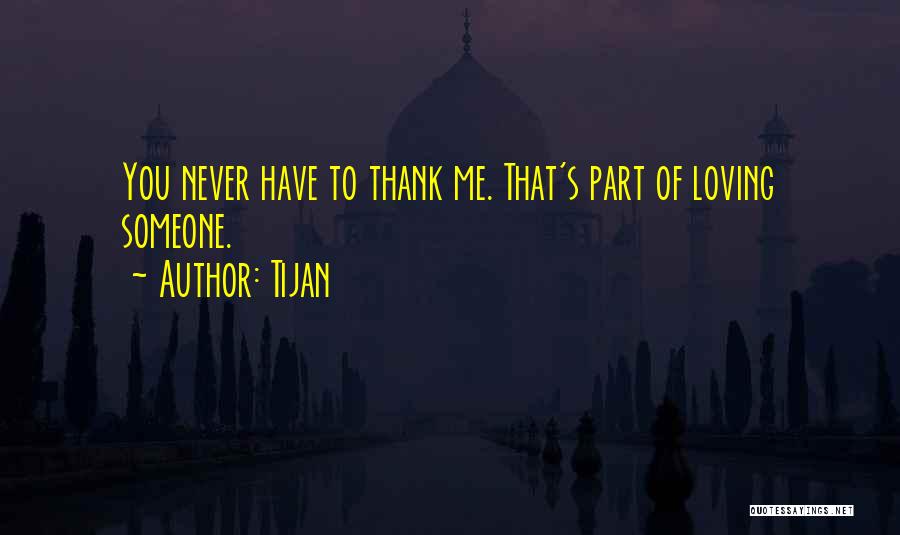 Tijan Quotes: You Never Have To Thank Me. That's Part Of Loving Someone.