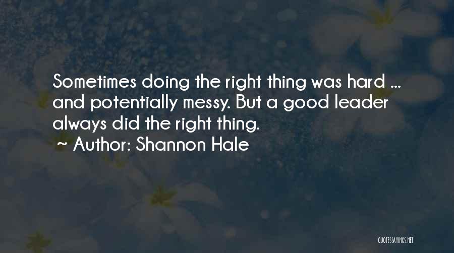 Shannon Hale Quotes: Sometimes Doing The Right Thing Was Hard ... And Potentially Messy. But A Good Leader Always Did The Right Thing.