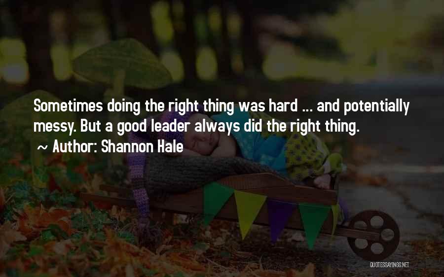Shannon Hale Quotes: Sometimes Doing The Right Thing Was Hard ... And Potentially Messy. But A Good Leader Always Did The Right Thing.