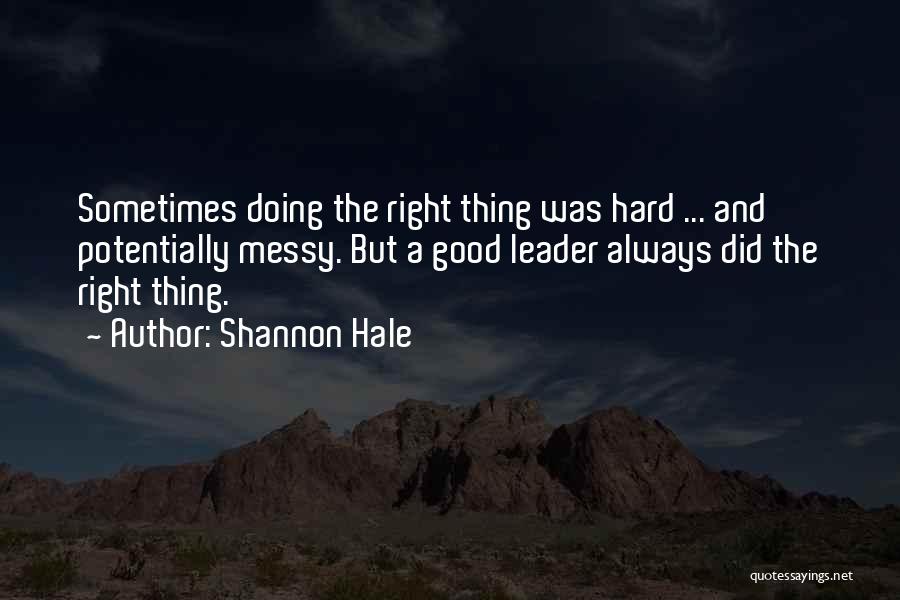 Shannon Hale Quotes: Sometimes Doing The Right Thing Was Hard ... And Potentially Messy. But A Good Leader Always Did The Right Thing.