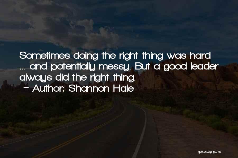 Shannon Hale Quotes: Sometimes Doing The Right Thing Was Hard ... And Potentially Messy. But A Good Leader Always Did The Right Thing.