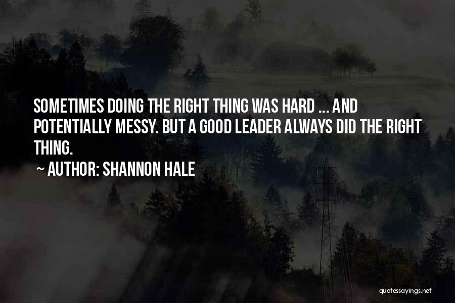 Shannon Hale Quotes: Sometimes Doing The Right Thing Was Hard ... And Potentially Messy. But A Good Leader Always Did The Right Thing.