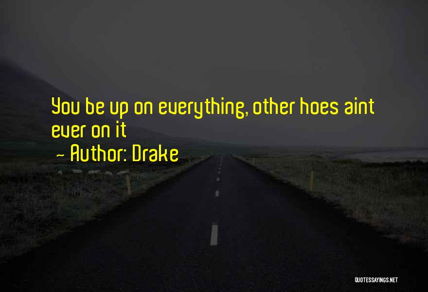 Drake Quotes: You Be Up On Everything, Other Hoes Aint Ever On It