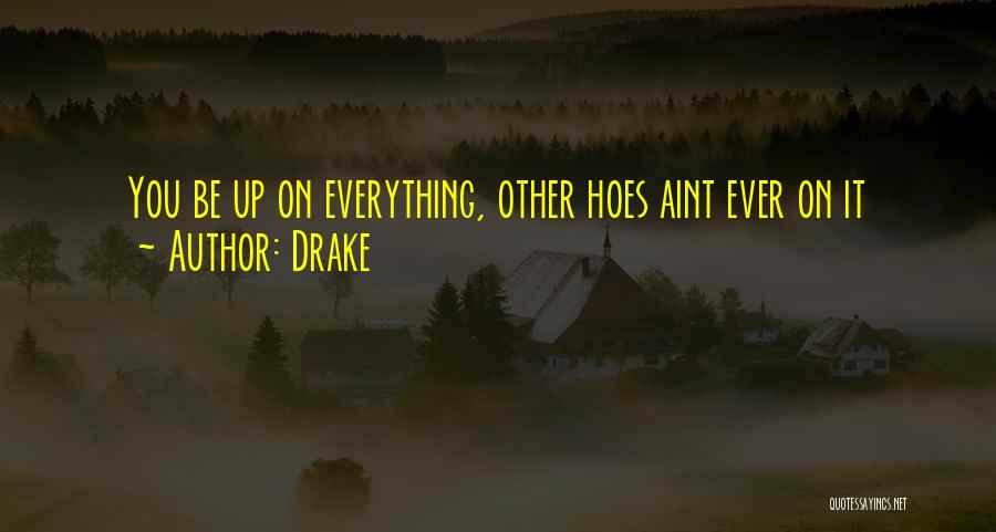 Drake Quotes: You Be Up On Everything, Other Hoes Aint Ever On It