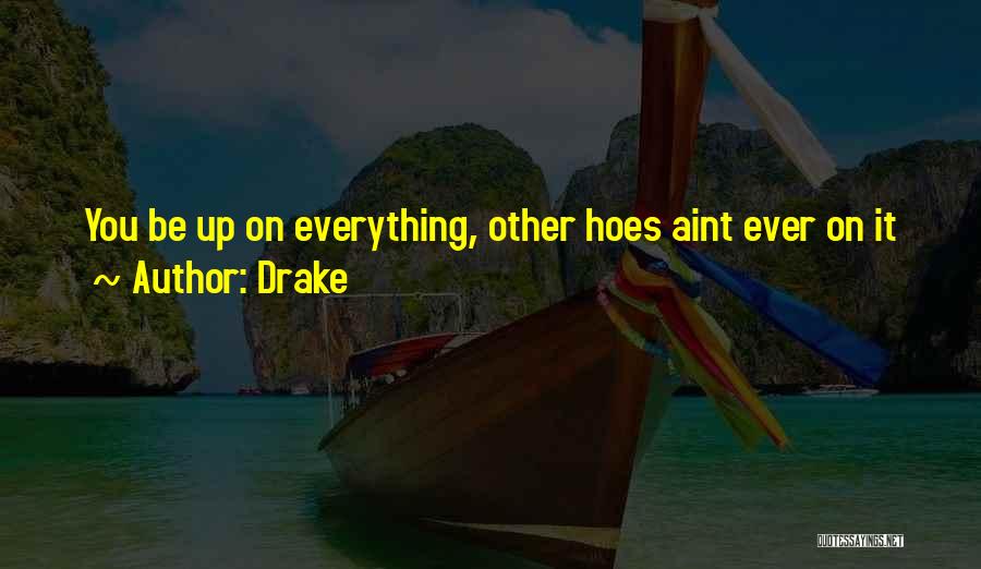 Drake Quotes: You Be Up On Everything, Other Hoes Aint Ever On It