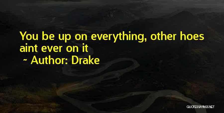 Drake Quotes: You Be Up On Everything, Other Hoes Aint Ever On It