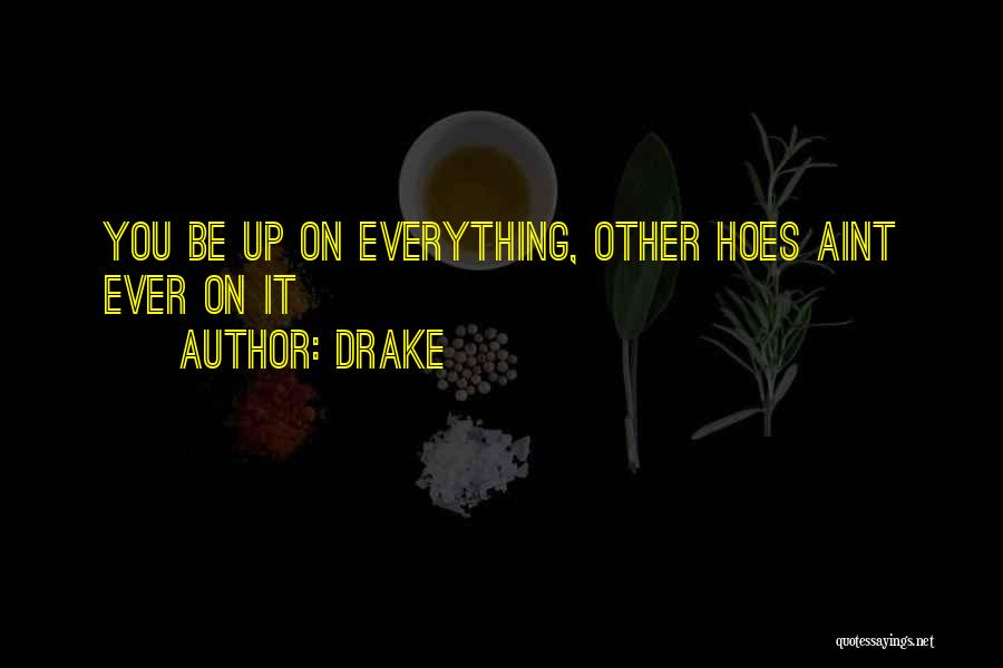 Drake Quotes: You Be Up On Everything, Other Hoes Aint Ever On It