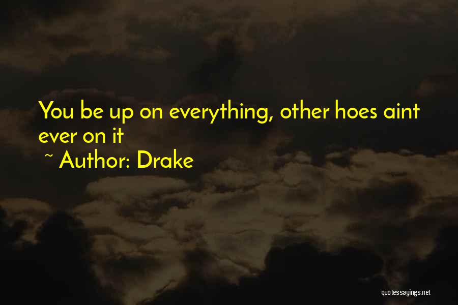 Drake Quotes: You Be Up On Everything, Other Hoes Aint Ever On It