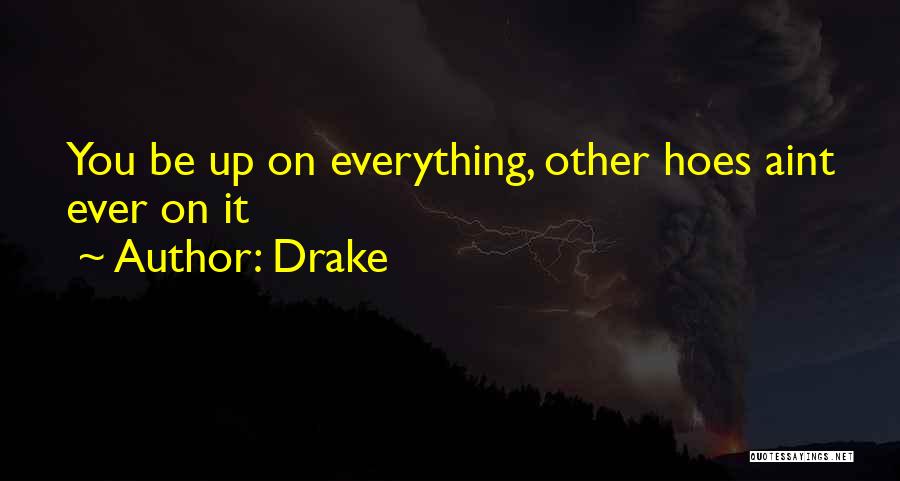 Drake Quotes: You Be Up On Everything, Other Hoes Aint Ever On It