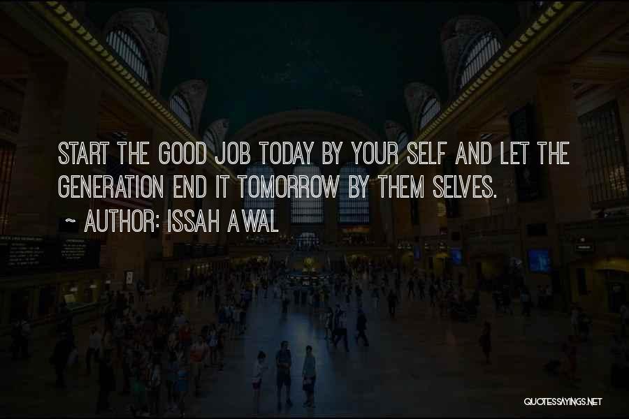 Issah Awal Quotes: Start The Good Job Today By Your Self And Let The Generation End It Tomorrow By Them Selves.
