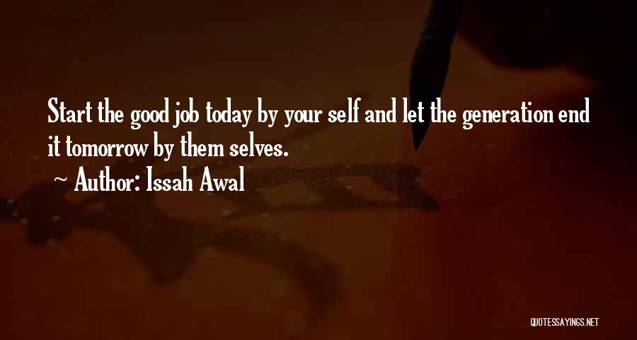 Issah Awal Quotes: Start The Good Job Today By Your Self And Let The Generation End It Tomorrow By Them Selves.