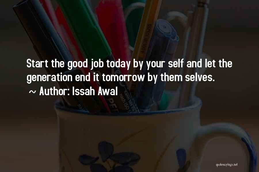 Issah Awal Quotes: Start The Good Job Today By Your Self And Let The Generation End It Tomorrow By Them Selves.