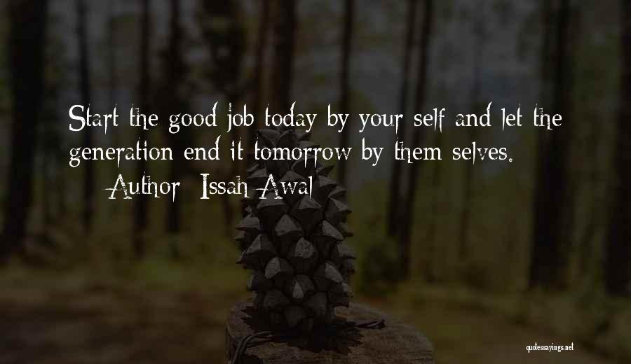 Issah Awal Quotes: Start The Good Job Today By Your Self And Let The Generation End It Tomorrow By Them Selves.