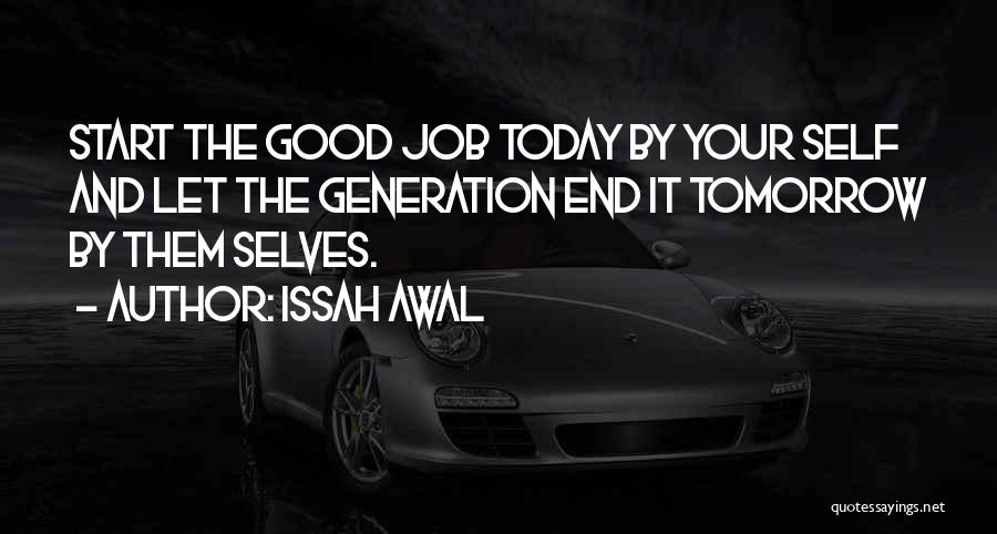 Issah Awal Quotes: Start The Good Job Today By Your Self And Let The Generation End It Tomorrow By Them Selves.