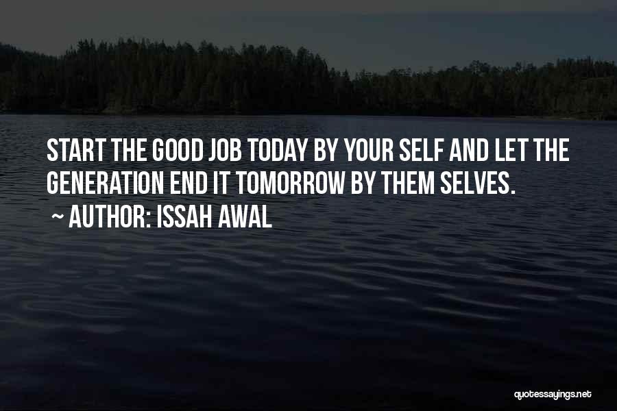 Issah Awal Quotes: Start The Good Job Today By Your Self And Let The Generation End It Tomorrow By Them Selves.