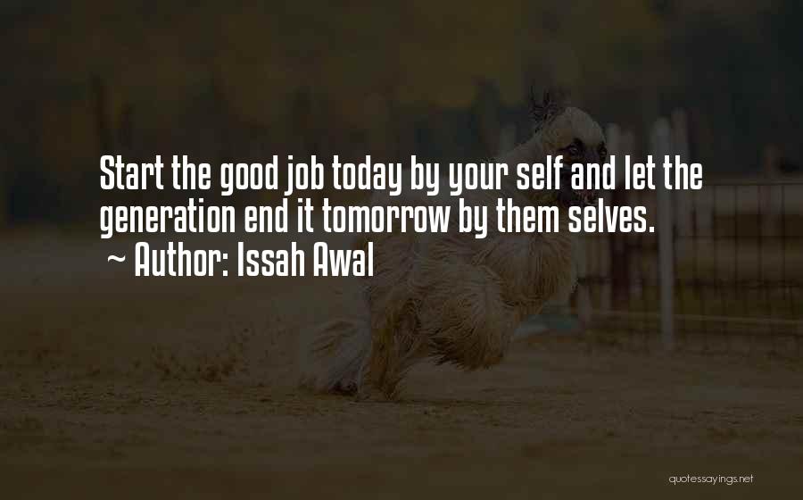 Issah Awal Quotes: Start The Good Job Today By Your Self And Let The Generation End It Tomorrow By Them Selves.