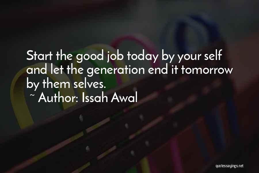 Issah Awal Quotes: Start The Good Job Today By Your Self And Let The Generation End It Tomorrow By Them Selves.