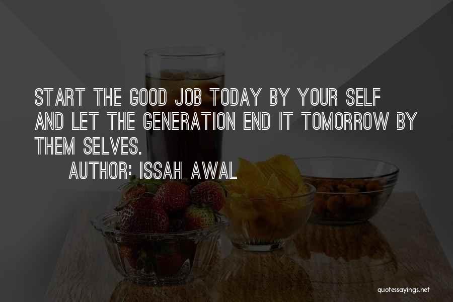 Issah Awal Quotes: Start The Good Job Today By Your Self And Let The Generation End It Tomorrow By Them Selves.