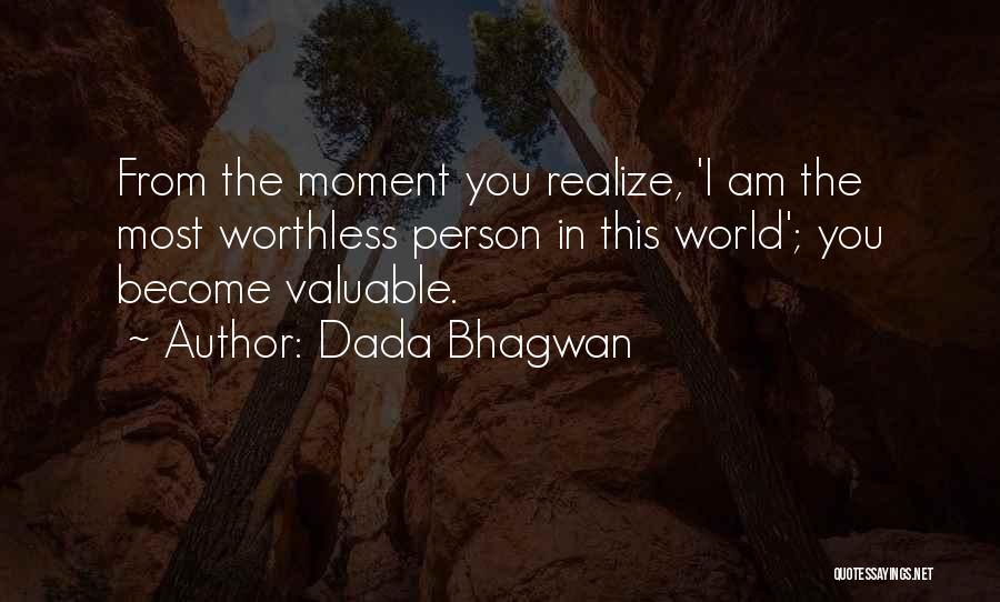 Dada Bhagwan Quotes: From The Moment You Realize, 'i Am The Most Worthless Person In This World'; You Become Valuable.