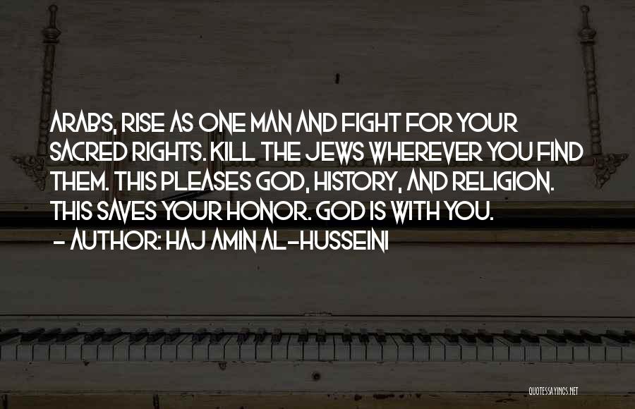 Haj Amin Al-Husseini Quotes: Arabs, Rise As One Man And Fight For Your Sacred Rights. Kill The Jews Wherever You Find Them. This Pleases