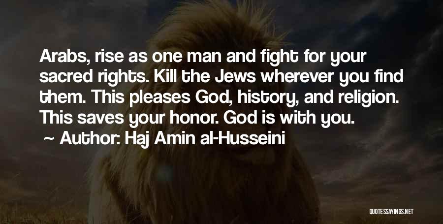 Haj Amin Al-Husseini Quotes: Arabs, Rise As One Man And Fight For Your Sacred Rights. Kill The Jews Wherever You Find Them. This Pleases