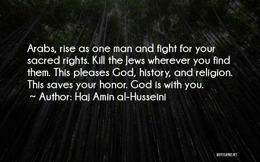 Haj Amin Al-Husseini Quotes: Arabs, Rise As One Man And Fight For Your Sacred Rights. Kill The Jews Wherever You Find Them. This Pleases